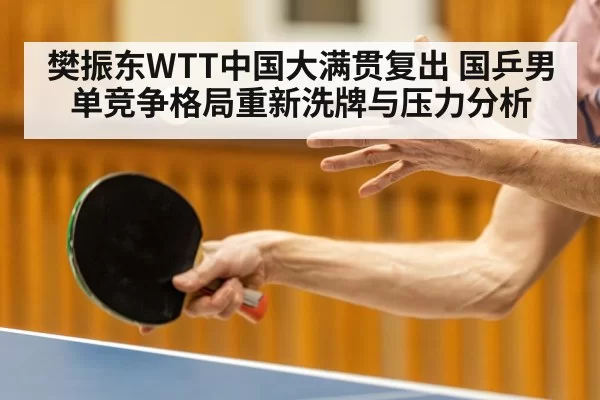 樊振东WTT中国大满贯复出 国乒男单竞争格局重新洗牌与压力分析