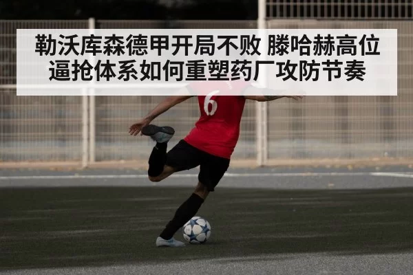 勒沃库森德甲开局不败 滕哈赫高位逼抢体系如何重塑药厂攻防节奏
