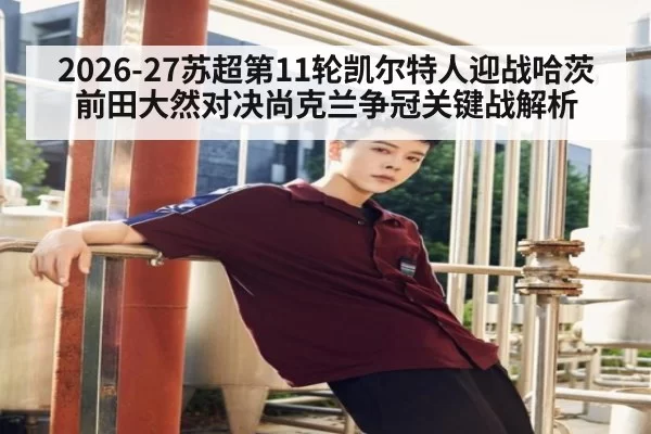 2026-27苏超第11轮凯尔特人迎战哈茨 前田大然对决尚克兰争冠关键战解析